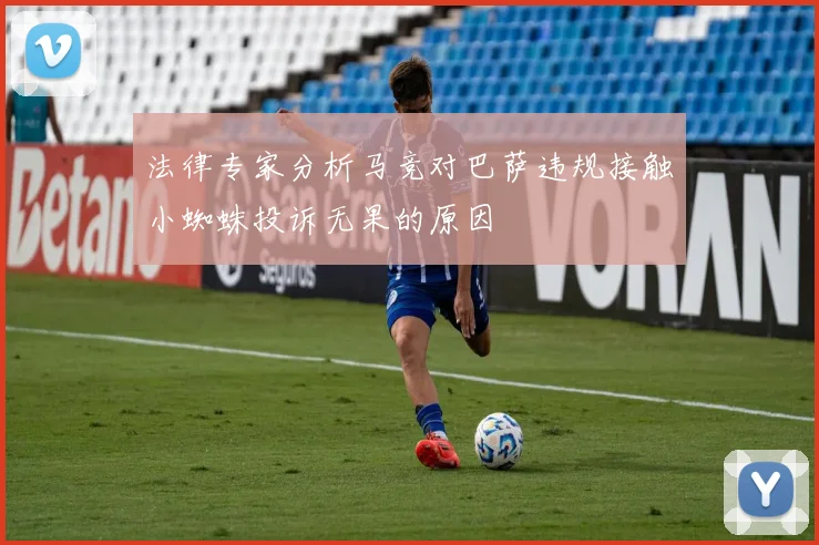 法律专家分析马竞对巴萨违规接触小蜘蛛投诉无果的原因