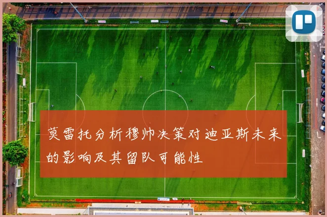 莫雷托分析穆帅决策对迪亚斯未来的影响及其留队可能性