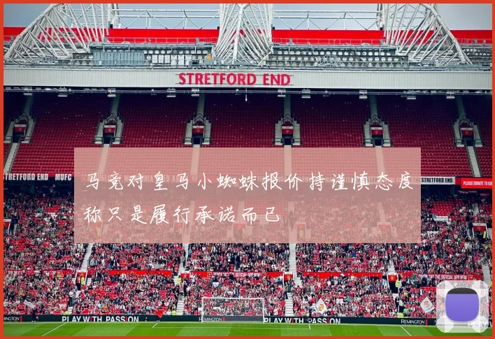 马竞对皇马小蜘蛛报价持谨慎态度称只是履行承诺而已
