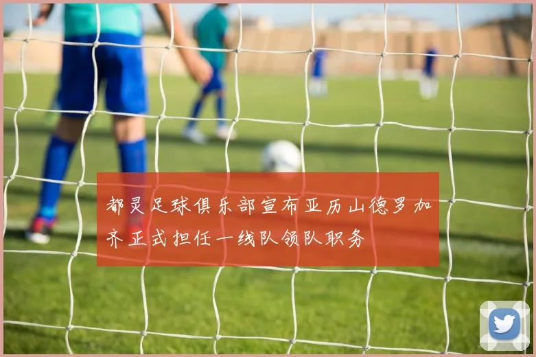 都灵足球俱乐部宣布亚历山德罗加齐正式担任一线队领队职务