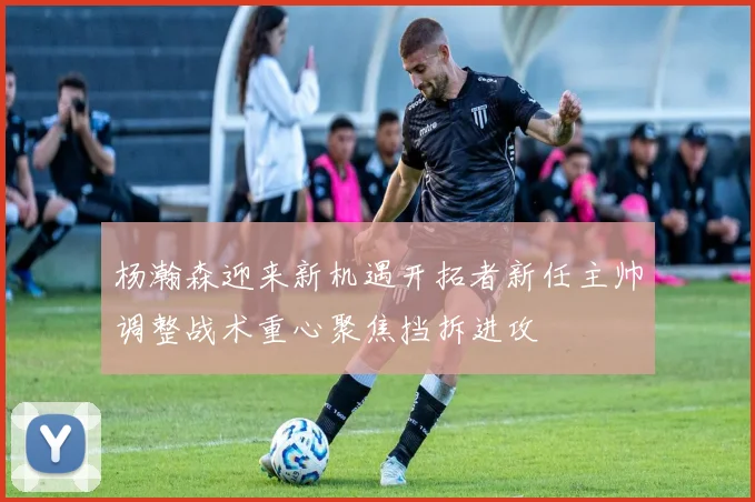 杨瀚森迎来新机遇开拓者新任主帅调整战术重心聚焦挡拆进攻